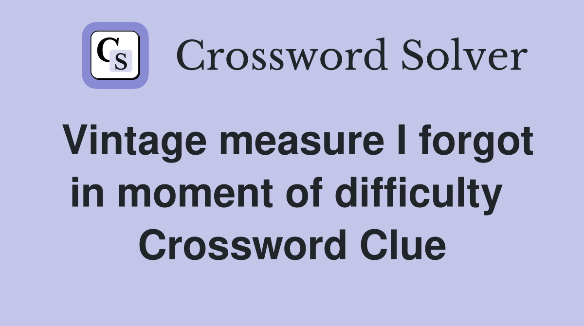 Vintage measure I forgot in moment of difficulty  Crossword Clue
