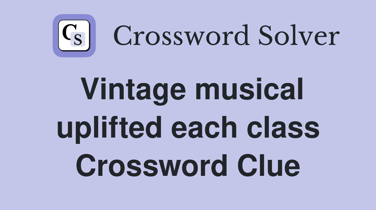 Vintage musical uplifted each class Crossword Clue
