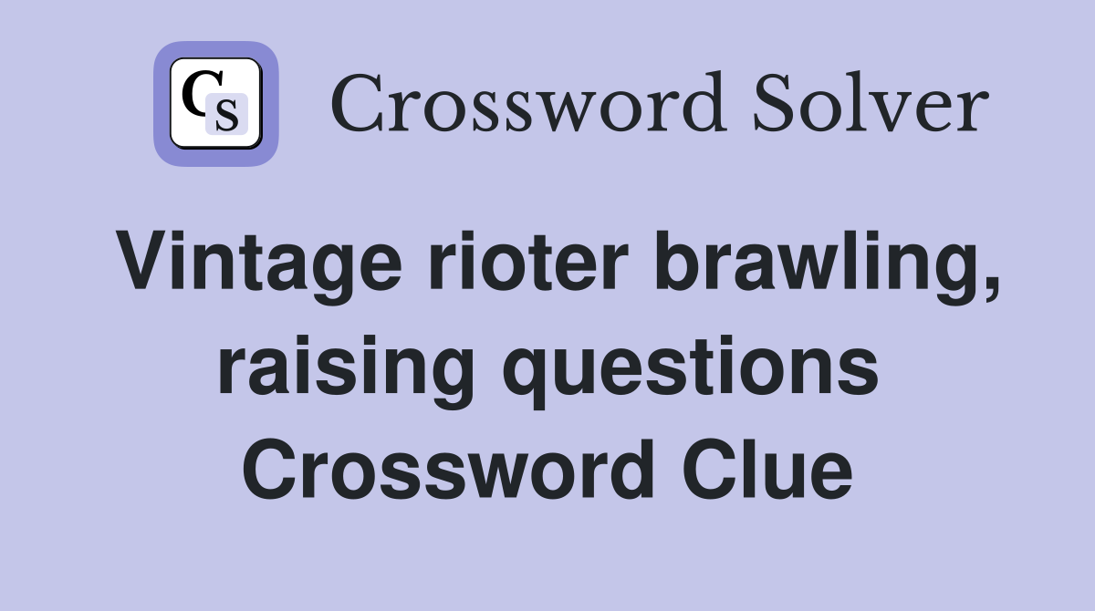 Vintage rioter brawling, raising questions Crossword Clue