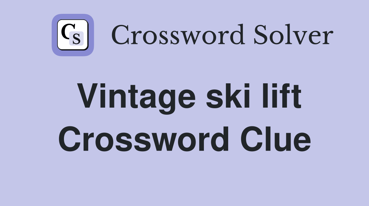 Vintage ski lift Crossword Clue