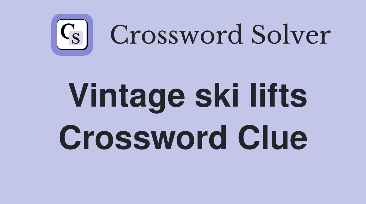 Vintage ski lifts Crossword Clue