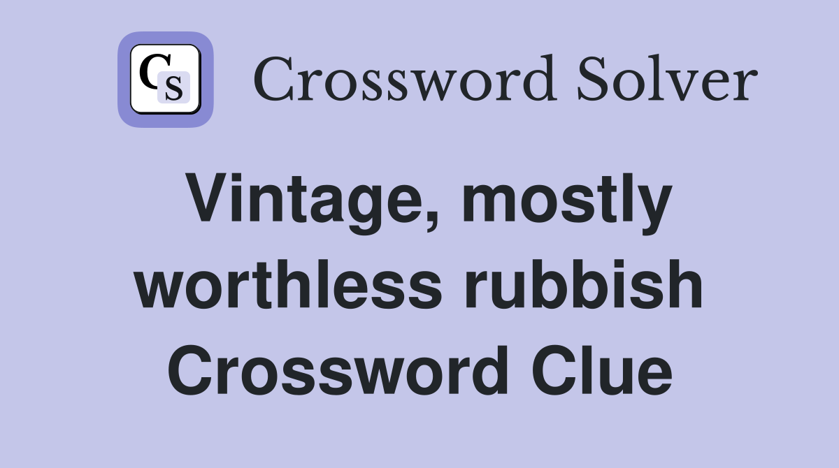 Vintage, mostly worthless rubbish Crossword Clue