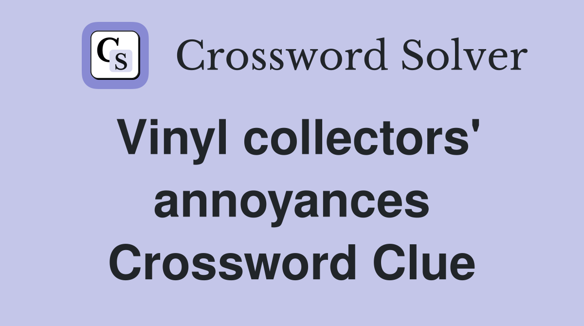 Vinyl collectors' annoyances Crossword Clue