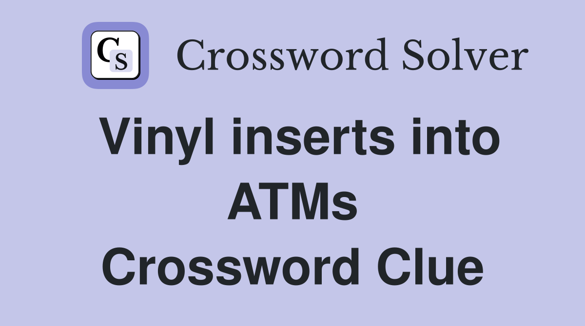 Vinyl inserts into ATMs Crossword Clue