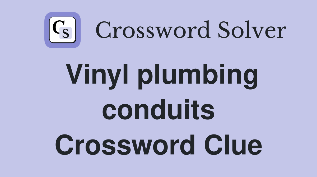 Vinyl plumbing conduits Crossword Clue