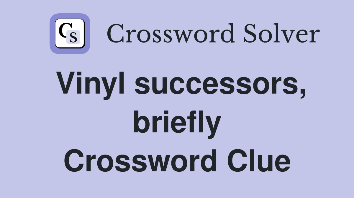 Vinyl successors, briefly Crossword Clue