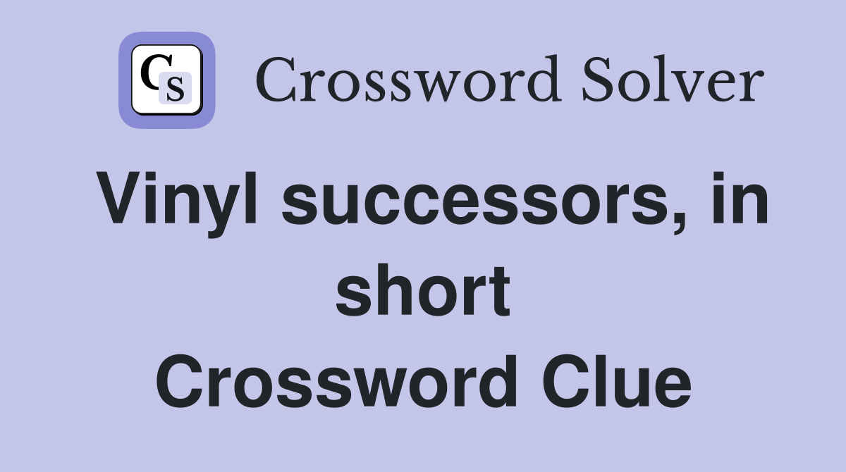 Vinyl successors, in short Crossword Clue