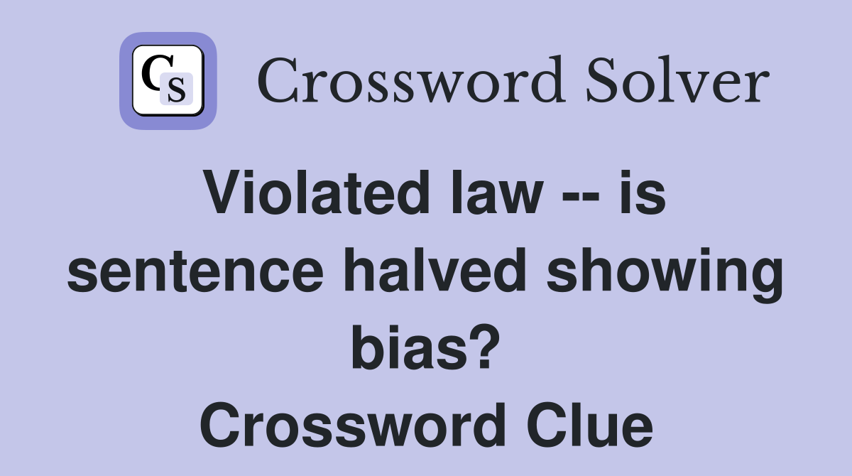 Violated law -- is sentence halved showing bias? Crossword Clue