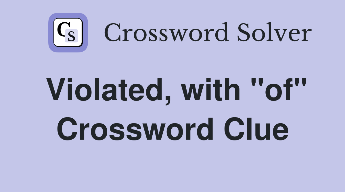 Violated, with "of" Crossword Clue