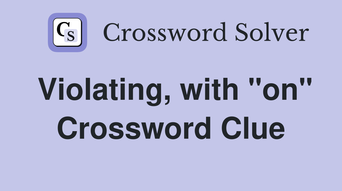 Violating, with "on" Crossword Clue