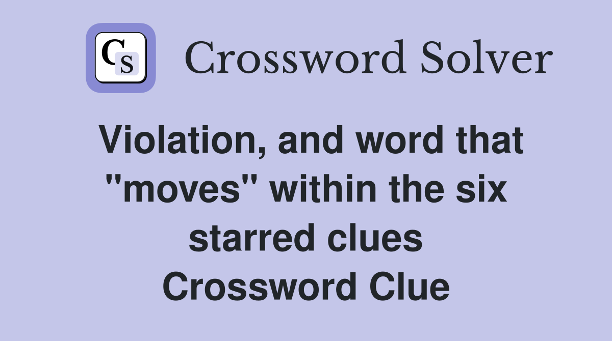 Violation, and word that "moves" within the six starred clues Crossword Clue