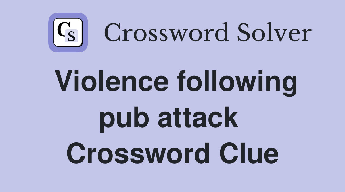 Violence following pub attack  Crossword Clue
