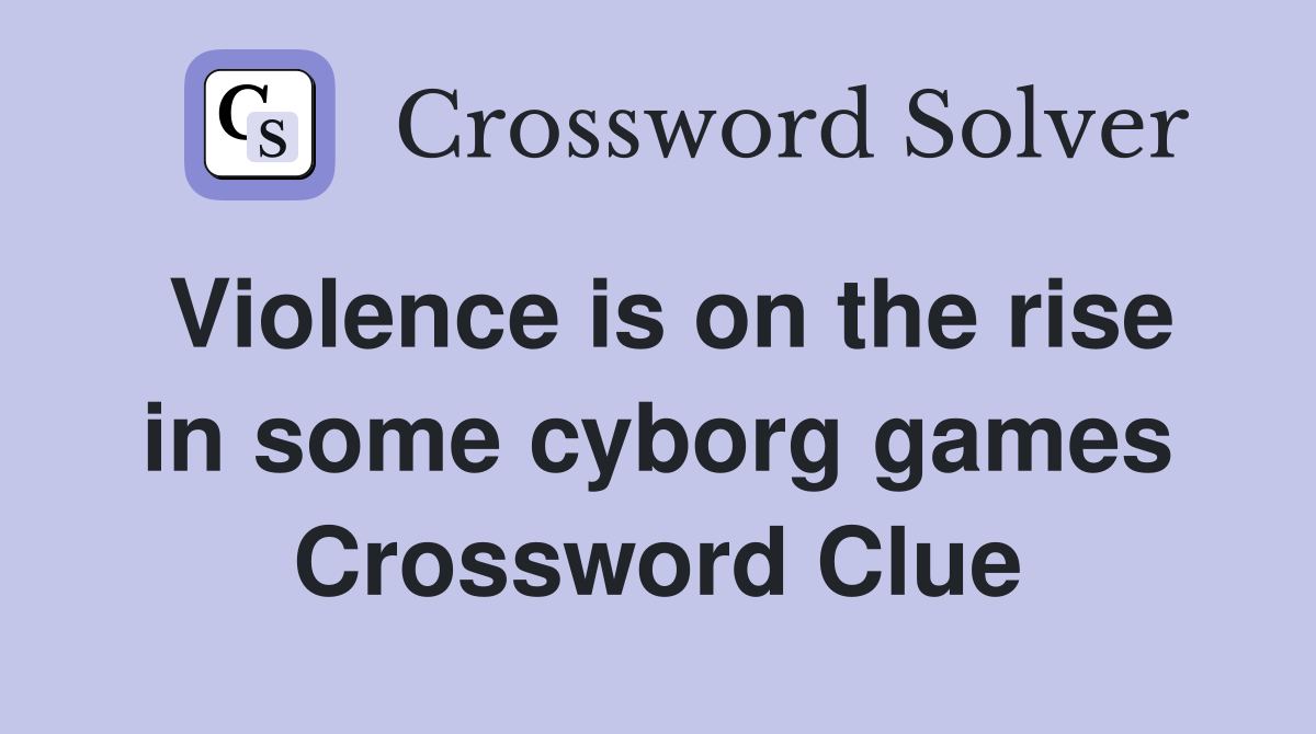 Violence is on the rise in some cyborg games Crossword Clue