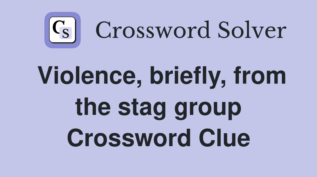 Violence, briefly, from the stag group Crossword Clue