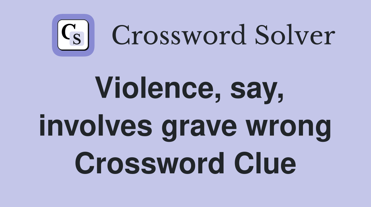 Violence, say, involves grave wrong Crossword Clue