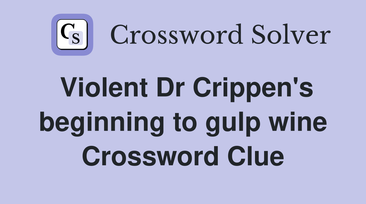 Violent Dr Crippen's beginning to gulp wine Crossword Clue