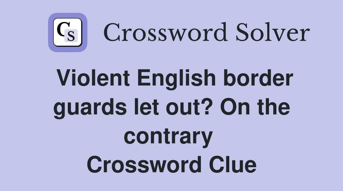 Violent English border guards let out? On the contrary  Crossword Clue