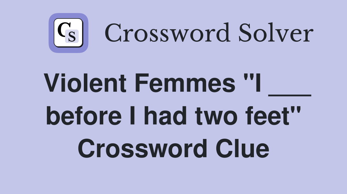 Violent Femmes "I ___ before I had two feet" Crossword Clue