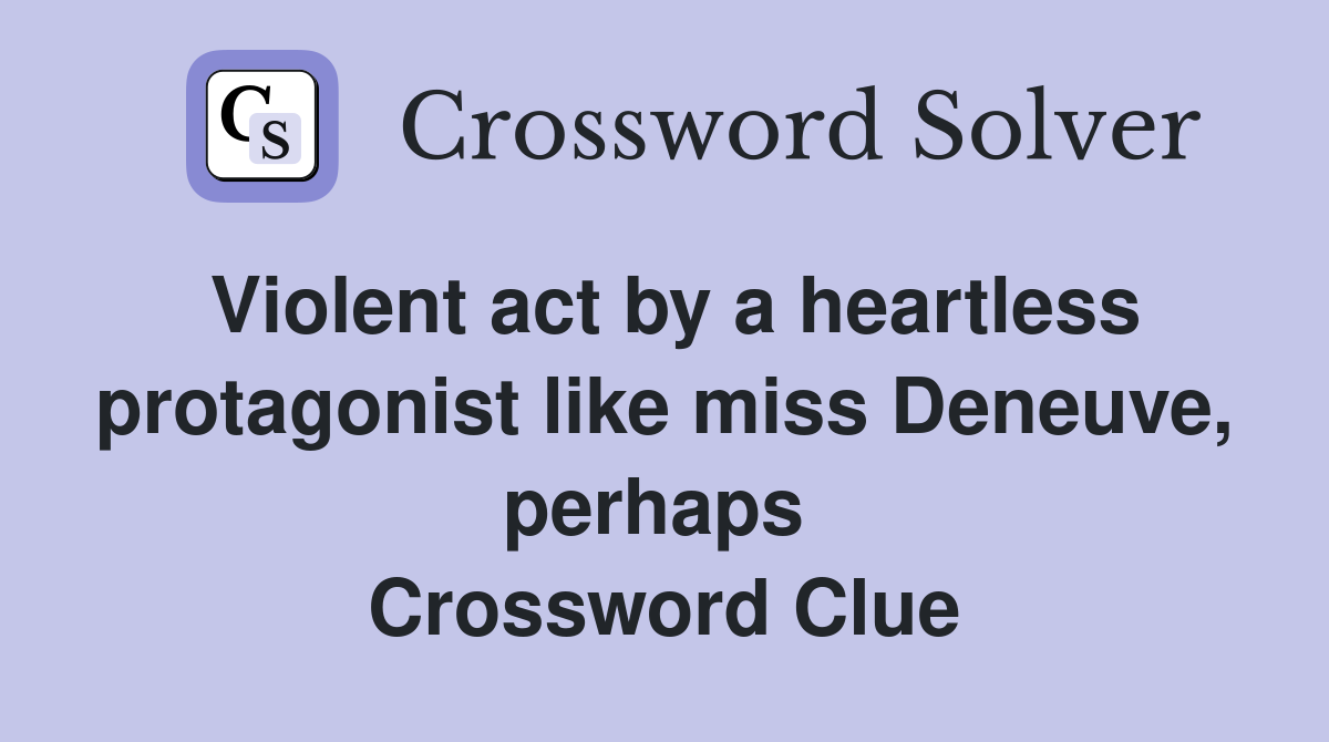 Violent act by a heartless protagonist like miss Deneuve, perhaps  Crossword Clue