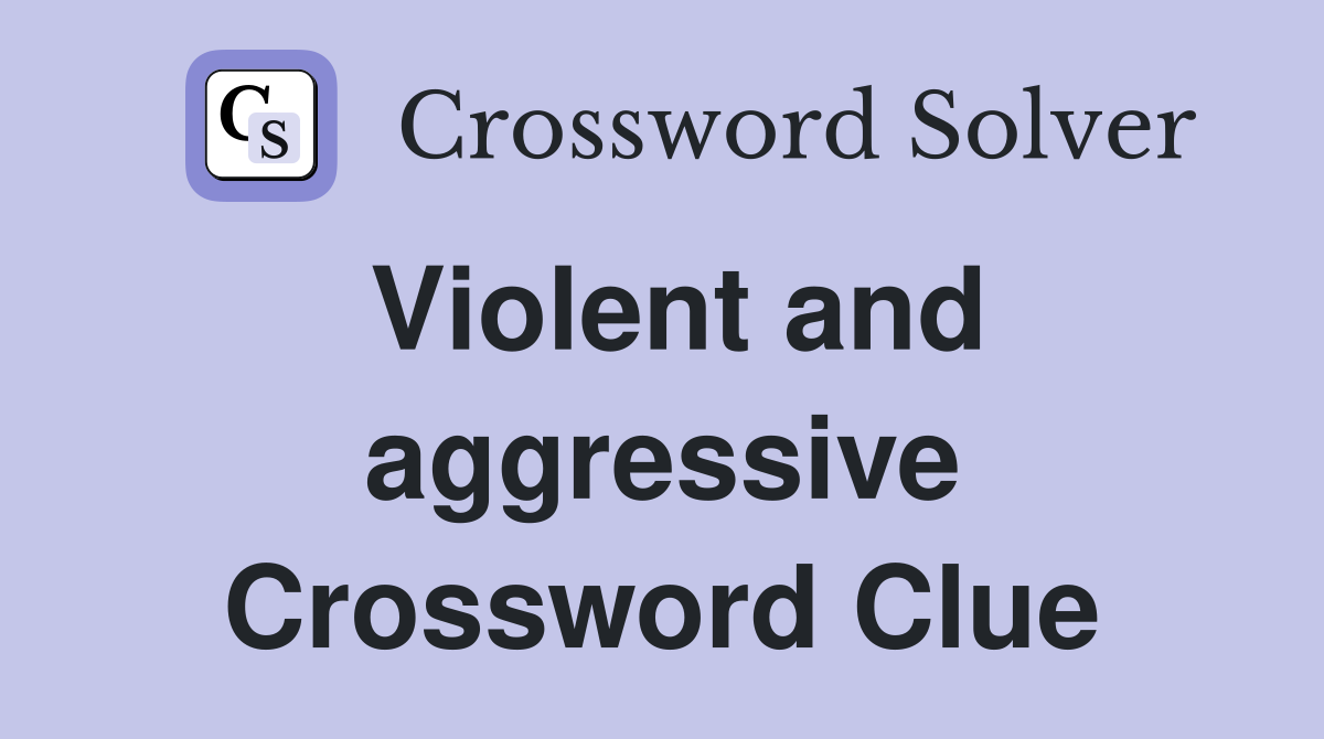 Violent and aggressive Crossword Clue