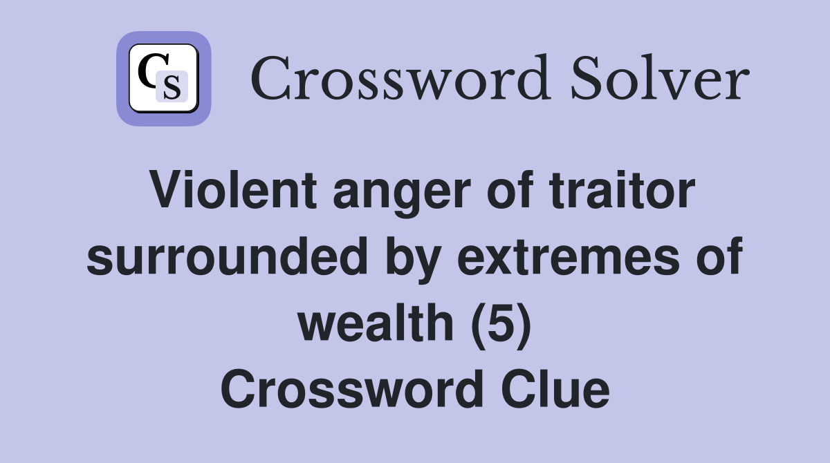 Violent anger of traitor surrounded by extremes of wealth (5) Crossword Clue
