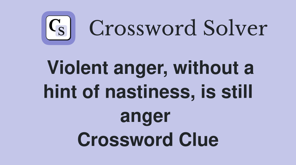 Violent anger, without a hint of nastiness, is still anger  Crossword Clue