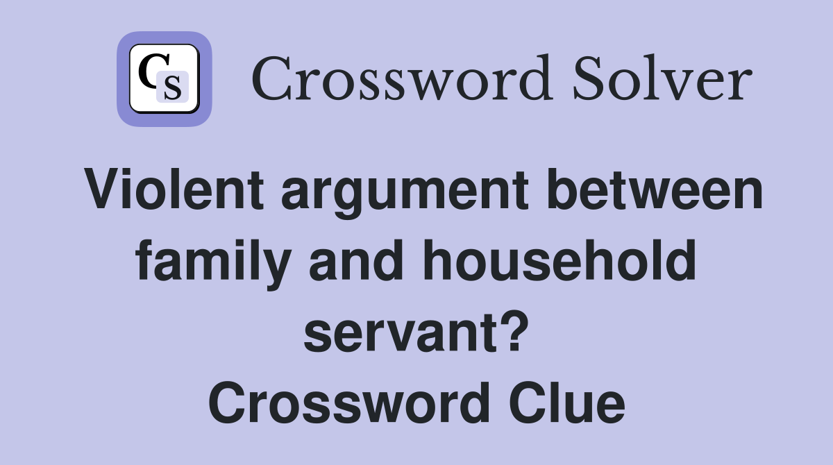 Violent argument between family and household servant? Crossword Clue