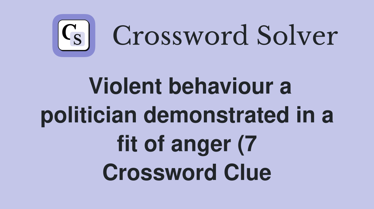 Violent behaviour a politician demonstrated in a fit of anger (7 Violent behaviour a politician demonstrated in a fit of anger (7