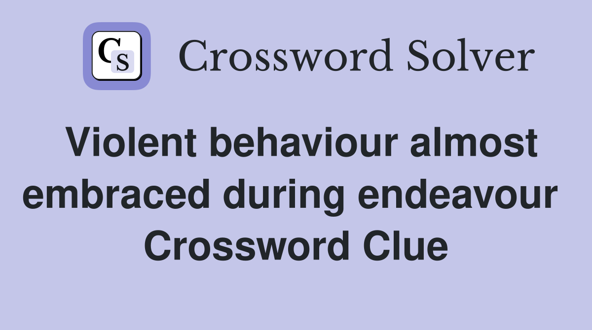 Violent behaviour almost embraced during endeavour  Crossword Clue
