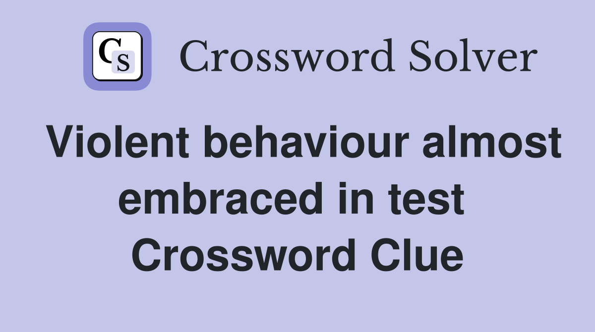 Violent behaviour almost embraced in test  Crossword Clue
