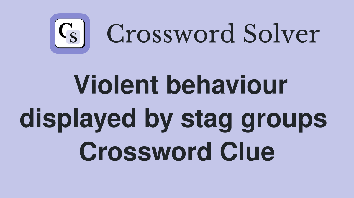 Violent behaviour displayed by stag groups  Crossword Clue