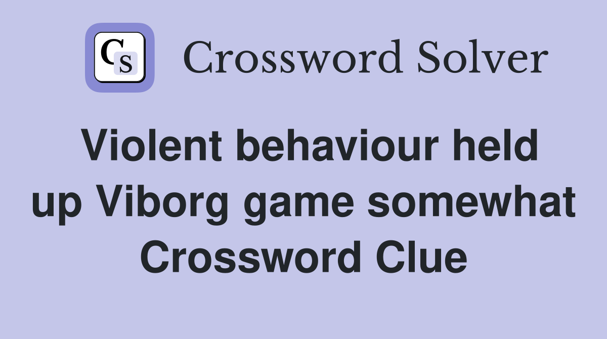 Violent behaviour held up Viborg game somewhat Crossword Clue