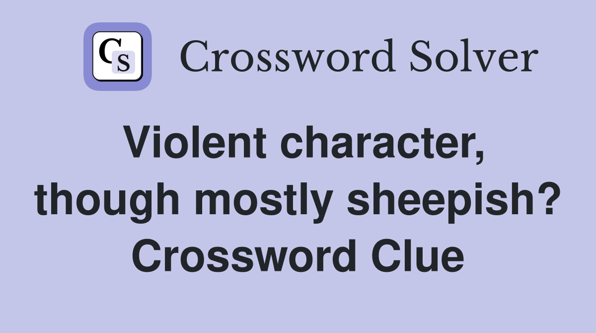 Violent character, though mostly sheepish? Crossword Clue