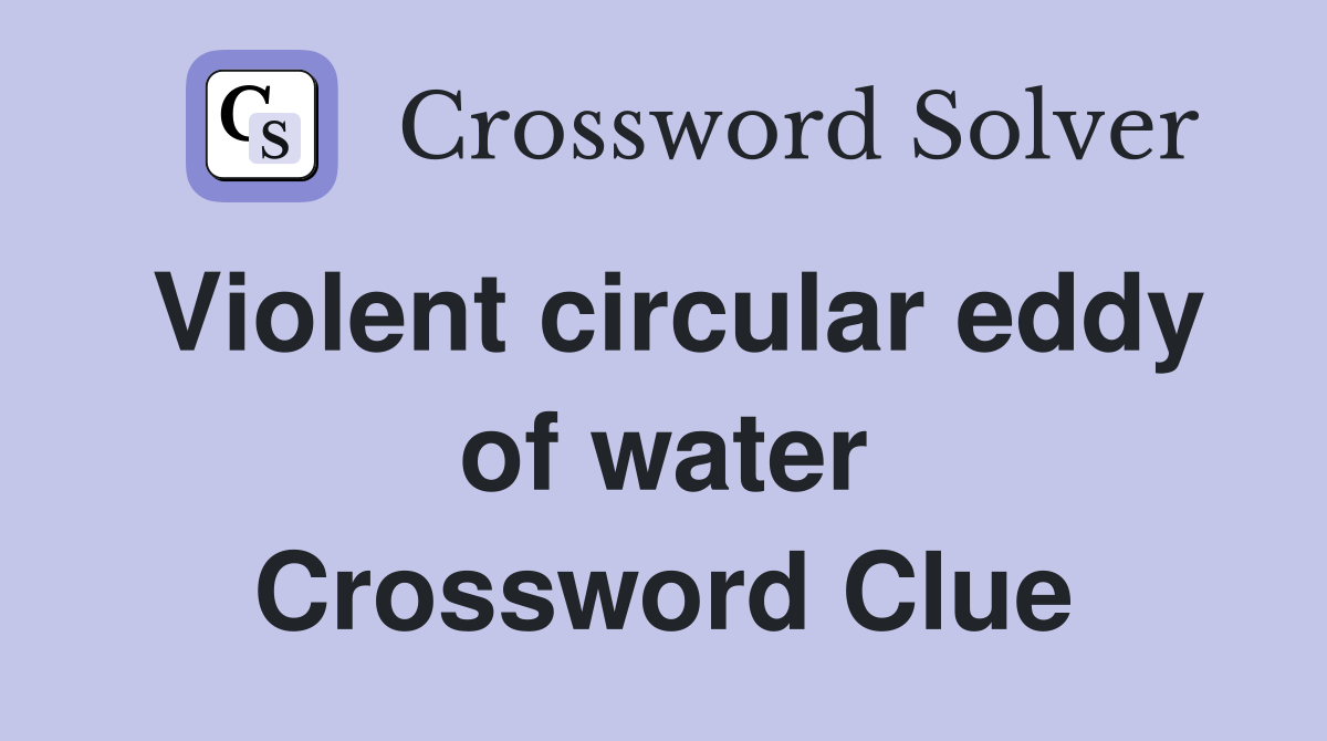 Violent circular eddy of water Crossword Clue