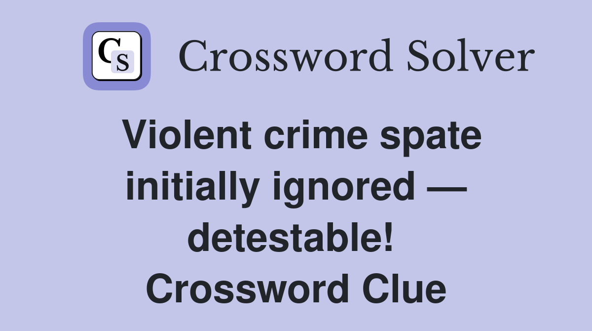 Violent crime spate initially ignored — detestable!  Crossword Clue