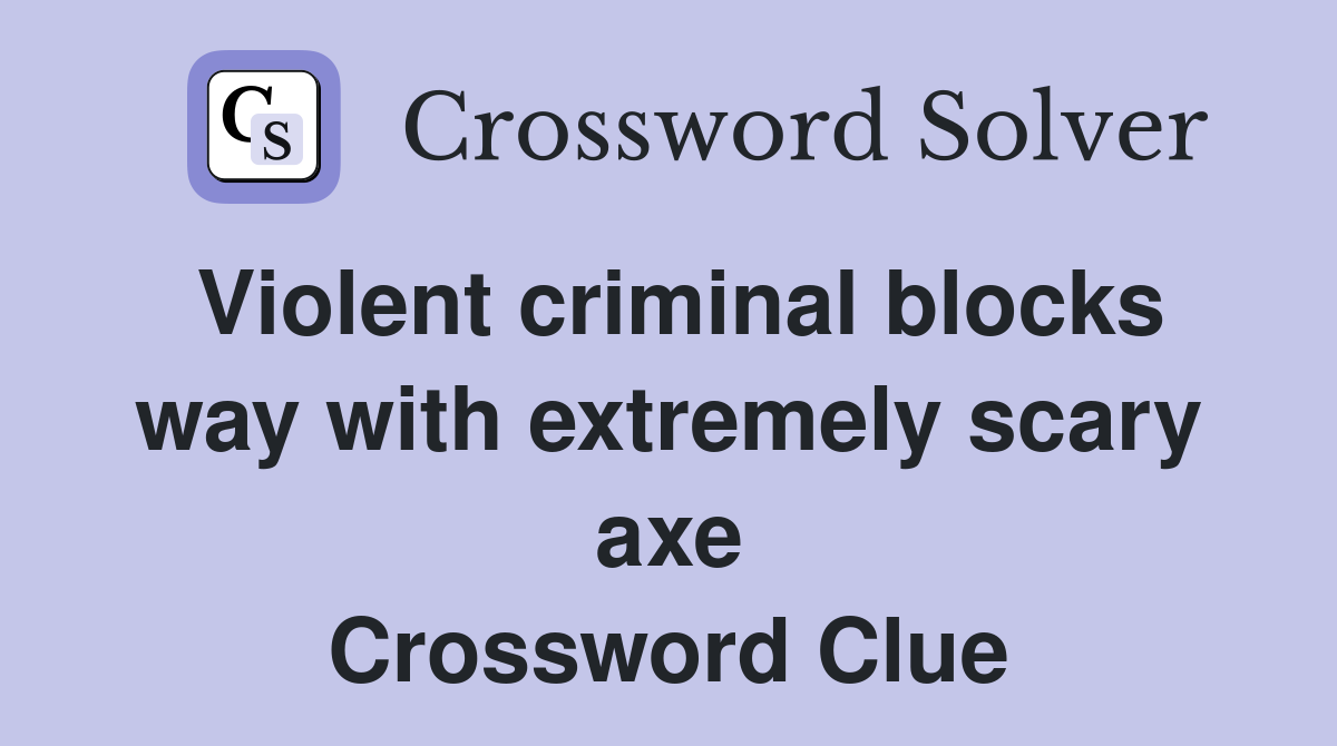 Violent criminal blocks way with extremely scary axe Crossword Clue