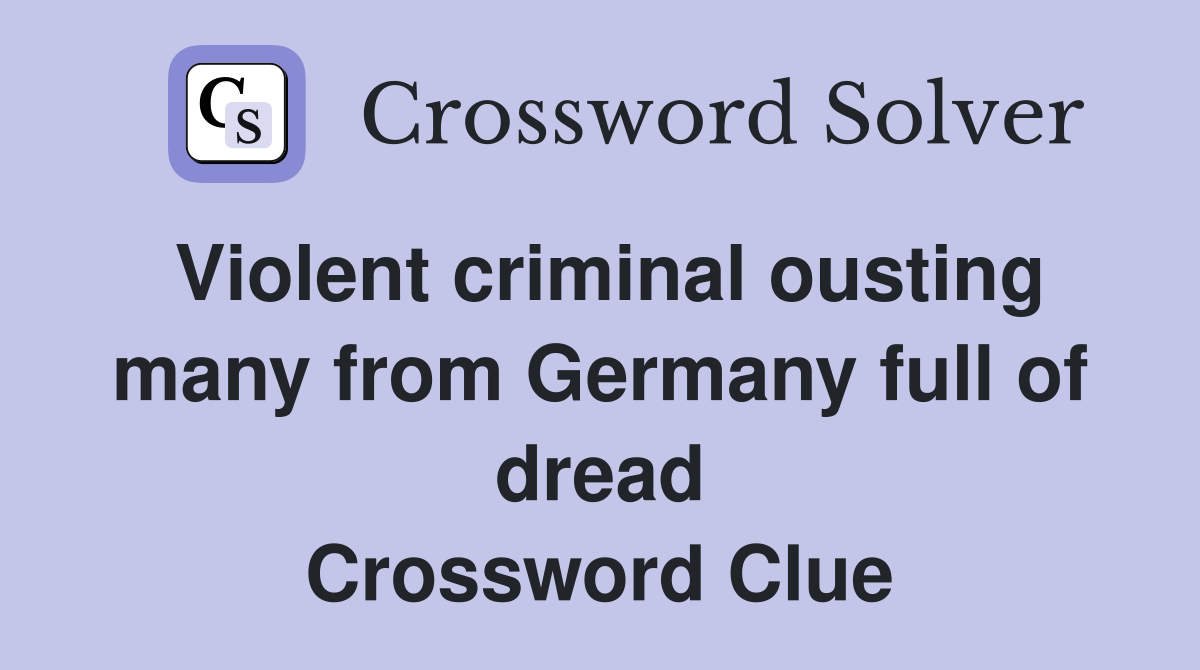 Violent criminal ousting many from Germany full of dread Crossword Clue