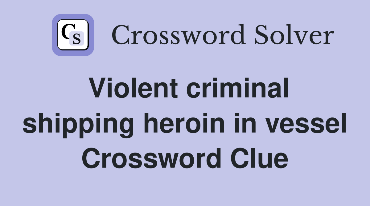 Violent criminal shipping heroin in vessel Crossword Clue