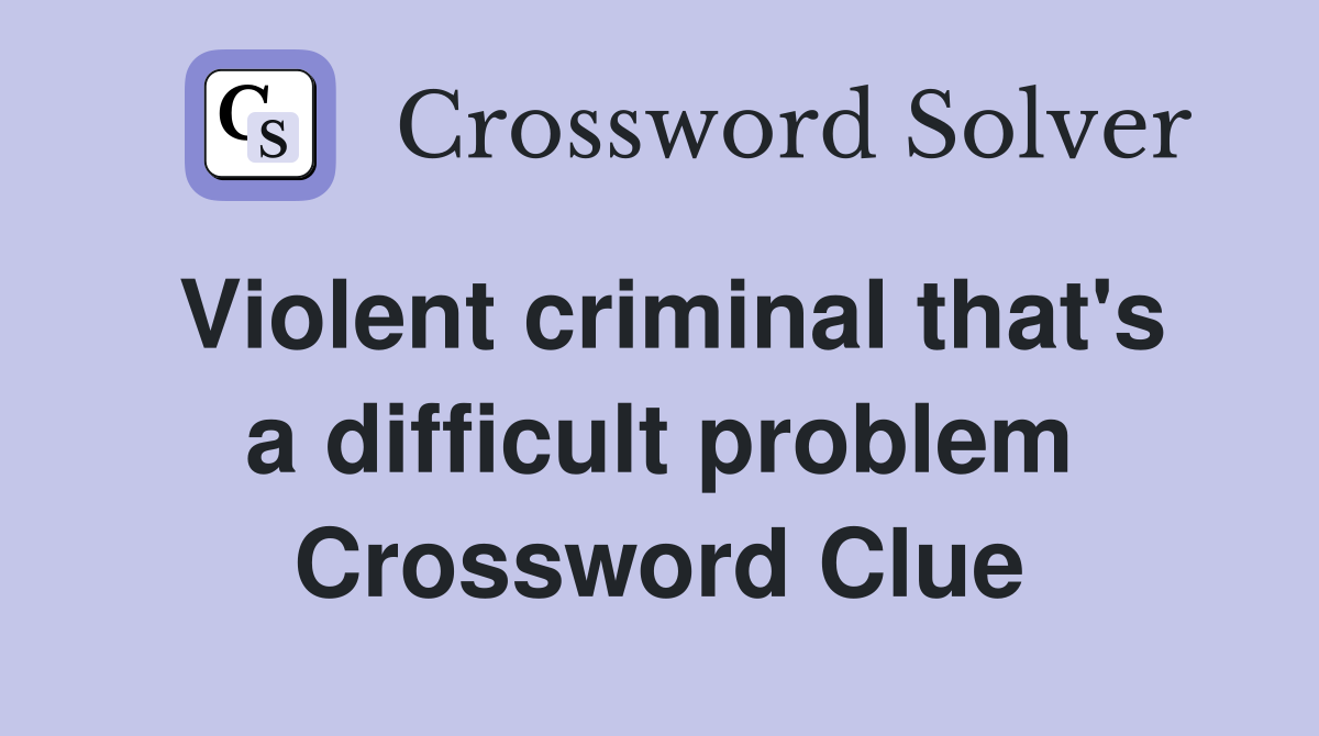 Violent criminal that's a difficult problem Crossword Clue