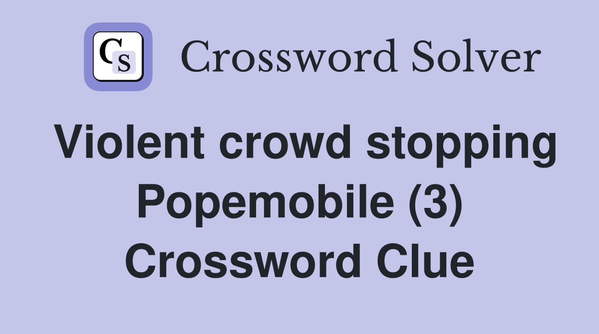 Violent crowd stopping Popemobile (3) Crossword Clue