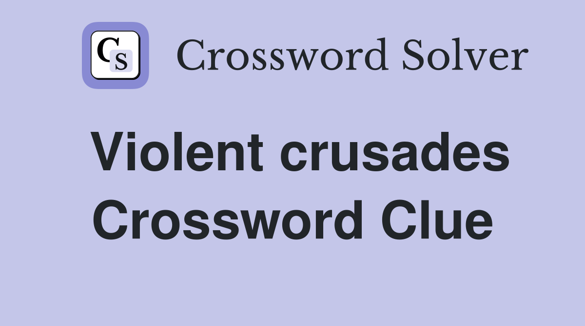 Violent crusades Crossword Clue