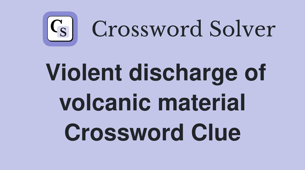 Violent discharge of volcanic material Crossword Clue