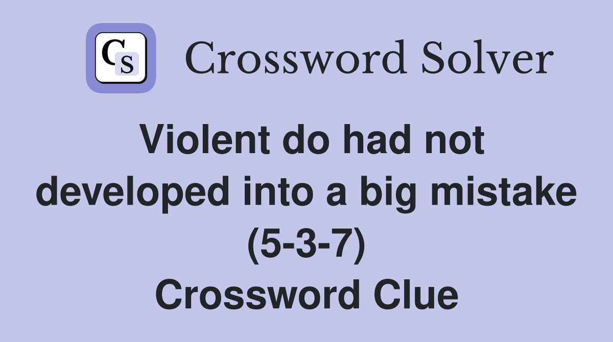Violent do had not developed into a big mistake (5-3-7) Crossword Clue