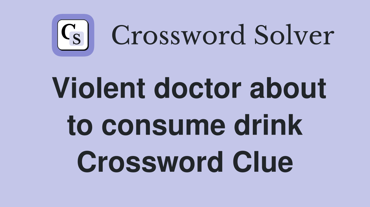 Violent doctor about to consume drink Crossword Clue