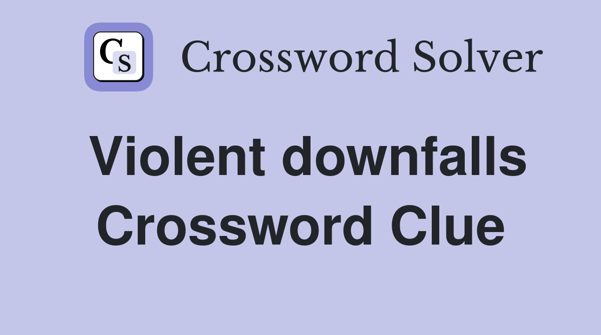 Violent downfalls Crossword Clue