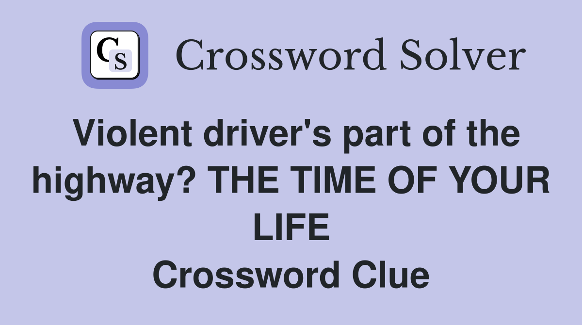 Violent driver's part of the highway? THE TIME OF YOUR LIFE Crossword Clue