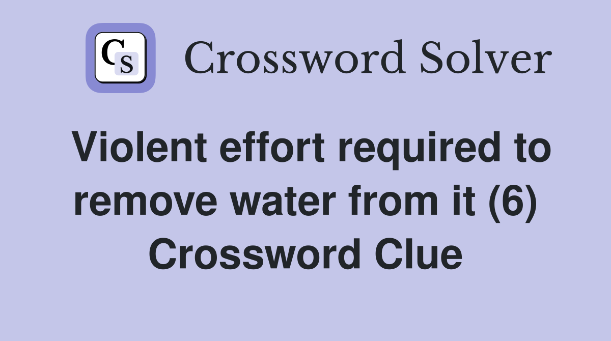 Violent effort required to remove water from it (6) Crossword Clue