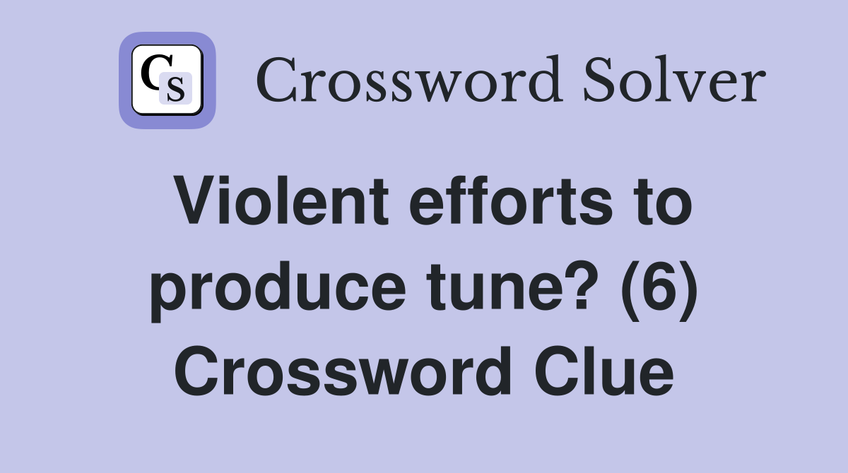 Violent efforts to produce tune? (6) Crossword Clue