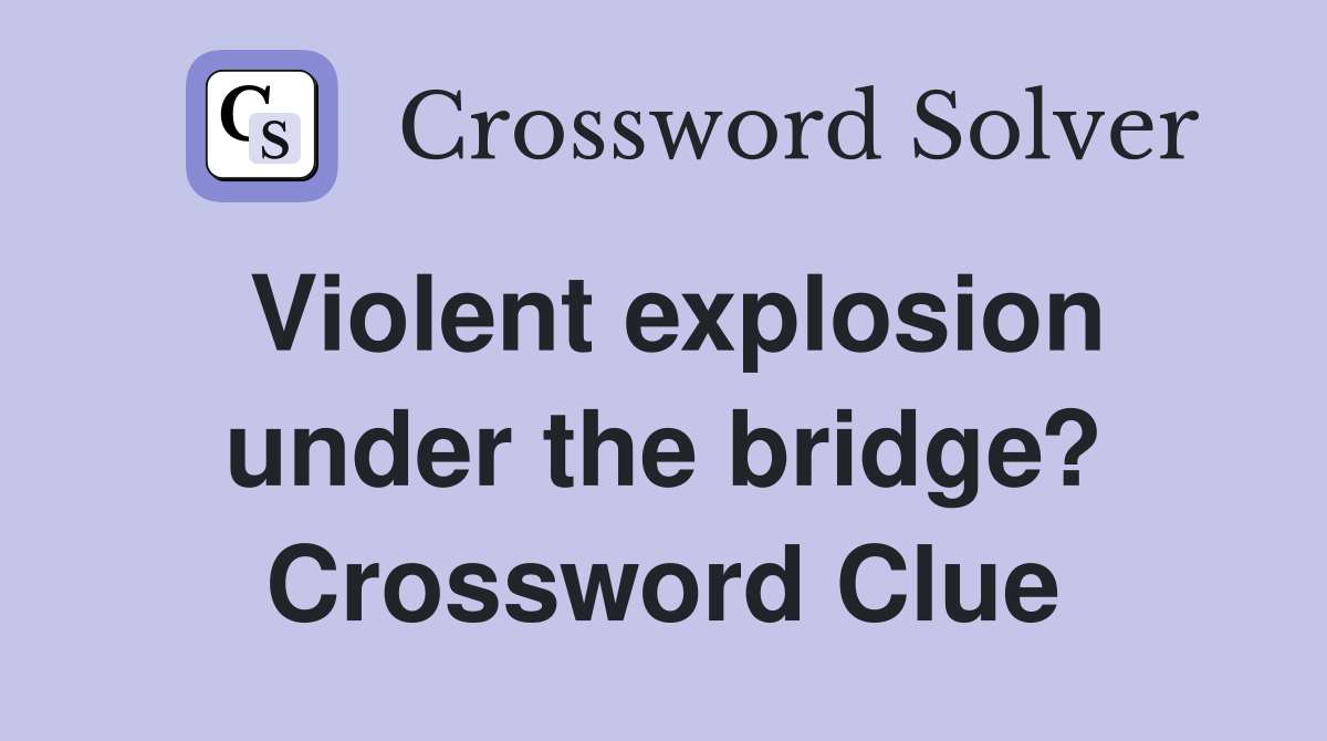 Violent explosion under the bridge? Crossword Clue