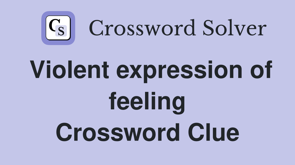 Violent expression of feeling Crossword Clue
